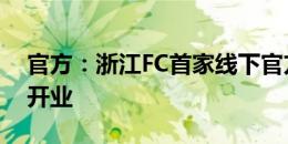 官方：浙江FC首家线下官方旗舰店明天正式开业