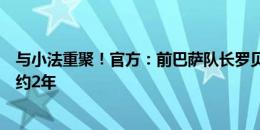 与小法重聚！官方：前巴萨队长罗贝托自由身加盟科莫，签约2年