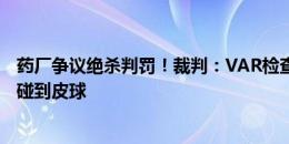 药厂争议绝杀判罚！裁判：VAR检查发现阿德利比板仓滉先碰到皮球