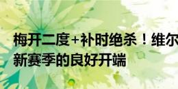 梅开二度+补时绝杀！维尔茨社媒庆祝：德甲新赛季的良好开端