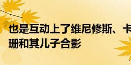 也是互动上了维尼修斯、卡马文加晒出与卡戴珊和其儿子合影