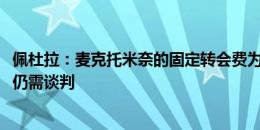 佩杜拉：麦克托米奈的固定转会费为2300万欧，但奖金数额仍需谈判