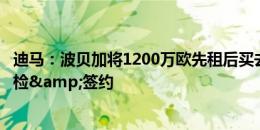 迪马：波贝加将1200万欧先租后买去博洛尼亚，几小时内体检&签约