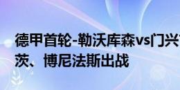 德甲首轮-勒沃库森vs门兴首发：扎卡、维尔茨、博尼法斯出战