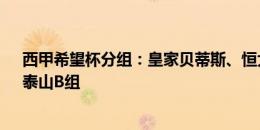 西甲希望杯分组：皇家贝蒂斯、恒大足校A组，塞维利亚、泰山B组