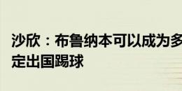 沙欣：布鲁纳本可以成为多特重要球员，他决定出国踢球