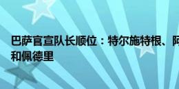 巴萨官宣队长顺位：特尔施特根、阿劳霍、德容、拉菲尼亚和佩德里