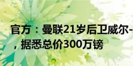 官方：曼联21岁后卫威尔-菲什加盟卡迪夫城，据悉总价300万镑