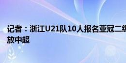 记者：浙江U21队10人报名亚冠二级联赛，王钰栋主要精力放中超