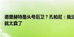 德里赫特是头号后卫？孔帕尼：我没那样说，如果我那样说就太蠢了