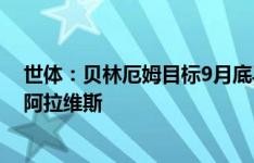 世体：贝林厄姆目标9月底马德里德比复出，也有可能出战阿拉维斯