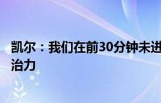 凯尔：我们在前30分钟未进入比赛状态，但后来踢得更有统治力