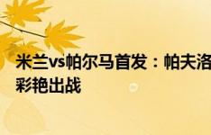 米兰vs帕尔马首发：帕夫洛维奇、莱奥、奥卡福先发，铃木彩艳出战