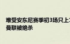 难受安东尼赛季初3场只上1场踢了8分钟，仅3触球&曼联被绝杀