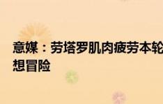 意媒：劳塔罗肌肉疲劳本轮是否出场尚未确定，国米可能不想冒险