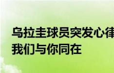 乌拉圭球员突发心律失常被送医，苏牙社媒：我们与你同在