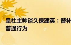 皇社主帅谈久保建英：替补和首发都重要，他的庆祝动作是普通行为