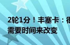 2轮1分！丰塞卡：很难解释我们的防守态度 需要时间来改变