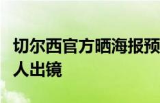 切尔西官方晒海报预热客战狼队，马雷斯卡单人出镜