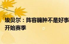 埃贝尔：阵容臃肿不是好事，不能像蓝军那样带着45名球员开始赛季