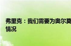 弗里克：我们需要为奥尔莫无法上场制定计划，这就是目前情况