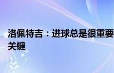 洛佩特吉：进球总是很重要但谁进球并不重要 零封是获胜的关键