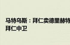 马特乌斯：拜仁卖德里赫特令我吃惊，他是近两年最稳定的拜仁中卫