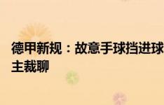 德甲新规：故意手球挡进球无论哪都罚下 重要时刻仅队长和主裁聊