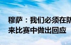 穆萨：我们必须在防守端少犯错 有信心在未来比赛中做出回应