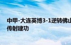 中甲-大连英博3-1逆转佛山南狮 大连迎五连胜19岁毛伟杰传射建功