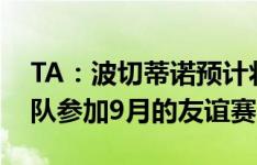 TA：波切蒂诺预计将执教美国男足，有望率队参加9月的友谊赛