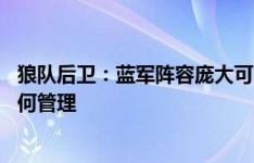 狼队后卫：蓝军阵容庞大可能是好事 但也有坏处不知他们如何管理