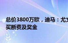 总价3800万欧，迪马：尤文签冈萨雷斯费用含租借&买断费及奖金