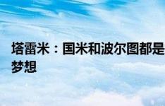 塔雷米：国米和波尔图都是世界级球队 在梅阿查踢球是我的梦想