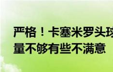 严格！卡塞米罗头球高出 对阿玛德传球提前量不够有些不满意