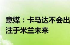 意媒：卡马达不会出战帕尔马，米兰将让他专注于米兰未来