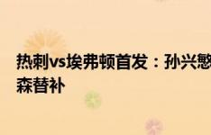 热刺vs埃弗顿首发：孙兴慜、麦迪逊、罗梅罗出战，理查利森替补