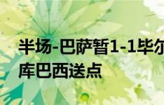 半场-巴萨暂1-1毕尔巴鄂 亚马尔兜射世界波库巴西送点