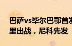 巴萨vs毕尔巴鄂首发：亚马尔、莱万、佩德里出战，尼科先发