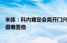 米体：科内肯定会离开门兴，但因本纳塞尔未离队米兰暂时很难签他