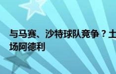 与马赛、沙特球队竞争？土媒：加拉塔萨雷正在关注米兰中场阿德利