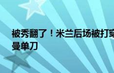 被秀翻了！米兰后场被打穿，帕夫洛维奇惊险破坏丹尼斯-曼单刀