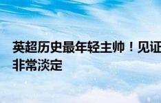 英超历史最年轻主帅！见证弟子攻破曼联大门，布莱顿主帅非常淡定