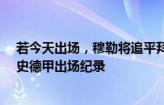 若今天出场，穆勒将追平拜仁队史出场纪录&刷新队史德甲出场纪录