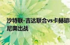 沙特联-吉达联合vs卡赫胡德首发：本泽马领衔，坎特法比尼奥出战