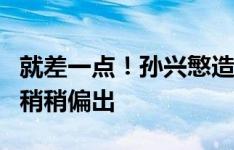 就差一点！孙兴慜造弧顶任意球，麦迪逊主罚稍稍偏出