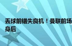 丢球前错失良机！曼联前场3打2，阿玛德传球给到拉什福德身后