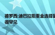 德罗西:迪巴拉拒重金选择留队 这是个美丽的故事 在足球界很罕见