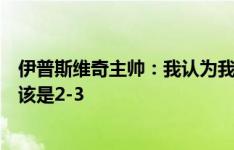 伊普斯维奇主帅：我认为我们有个明显的点球，半场结束应该是2-3