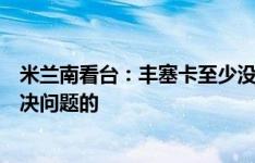 米兰南看台：丰塞卡至少没有逃避，但米兰请你来是为了解决问题的